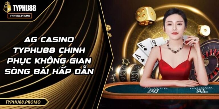 AG Casino TYPHU88 Chinh Phục Không Gian Sòng Bài Hấp Dẫn