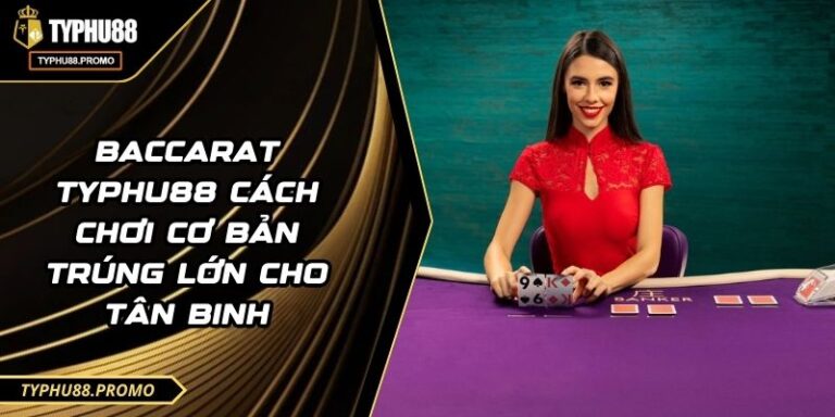 Baccarat TYPHU88 Cách Chơi Cơ Bản Trúng Lớn Cho Tân Binh