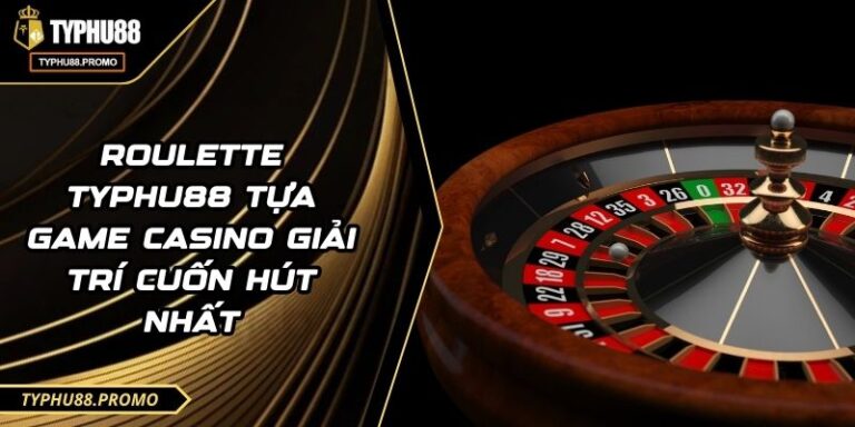 Roulette TYPHU88 Tựa Game Casino Giải Trí Cuốn Hút Nhất